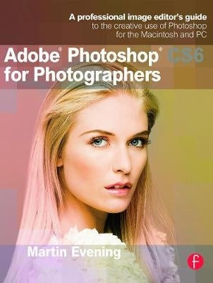 Adobe Photoshop Cs6 for Photographers a Professional Image Editors Guide to the Creative Use of Pho