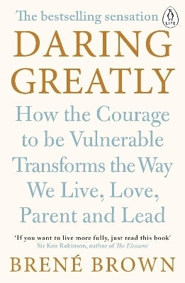 Daring Greatly How the Courage to Be Vulnerable Transforms the Way We Live Love Parent and Lead