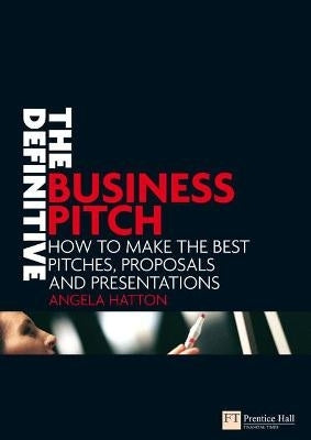 Definitive Business Pitch How to Make the Best Pitches Proposals and Presentations