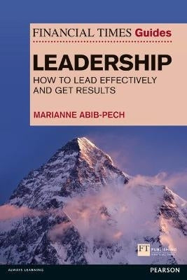 Financial Times Guide to Leadership How to Lead Effectively and Get Results