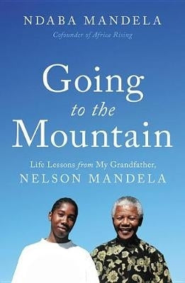 Going to the Mountain Life Lessons From My Grandfather Nelson Mandela