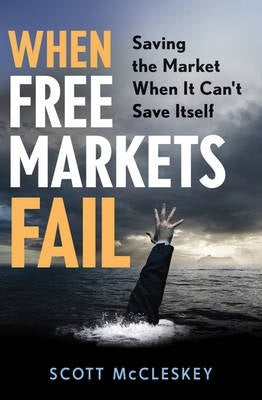 When Free Markets Fail Saving the Market When It Cant Save Itself (H/C)