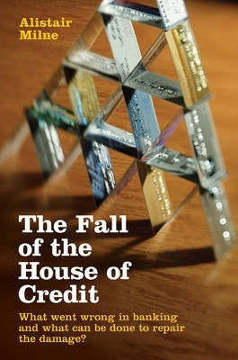 Fall of the House of Credit What Went Wrong in Banking and What Can Be Done to Repair the Damage? (