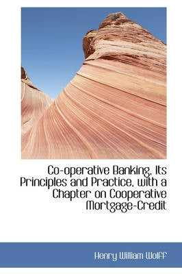 Co Operative Banking Its Principles and Practice With a Chapter on Cooperative Mortgage Credit