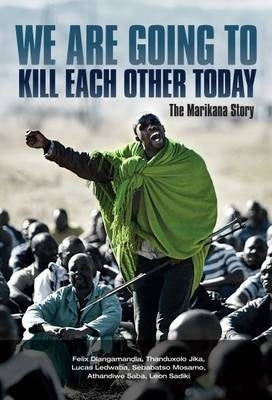 We Are Going to Kill Each Other Today the Marikana Story