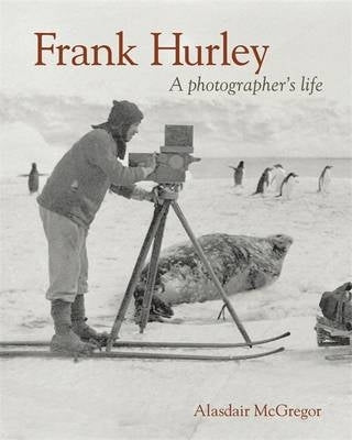 Frank Hurley a Photographers Life