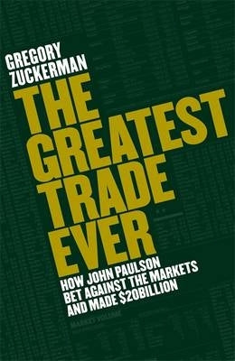 Greatest Trade Ever How John Paulson Bet Against the Markets and Made 20 Billion
