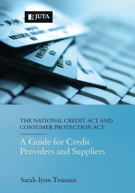 National Credit Act and Consumer Protection Act a Guide for Credit Providers and Suppliers