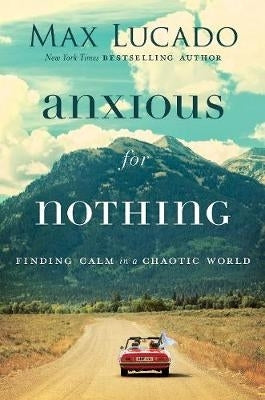 Anxious for Nothing Finding Calm in a Chaotic World