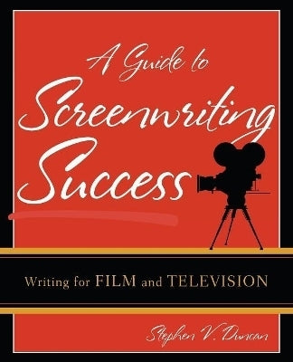Guide to Screenwriting Success Writing for Film and Television