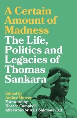 Certain Amount of Madness the Life Politics and Legacies of Thomas Sankara