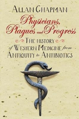 Physicians Plagues and Progress the History of Western Medicine From Antiquity to Antibiotics
