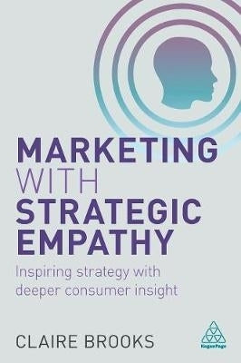 Marketing With Strategic Empathy Inspiring Strategy With Deeper Consumer Insight