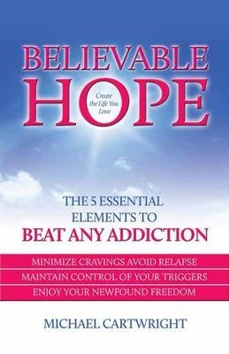 Believable Hope the 5 Essential Elements to Beat Any Addiction