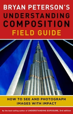 Bryan Petersons Understanding Composition Field Guide How to See and Photograph Images With Impact