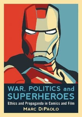 War Politics and Superheroes Ethics and Propaganda in Comics and Film