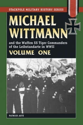 Michael Wittmann and the Waffen Ss Tiger Commanders of the Leibstandarte in Wwii (Volume 1)