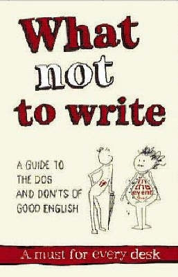 What Not to Write Guide to the Dos and Donts of Good English