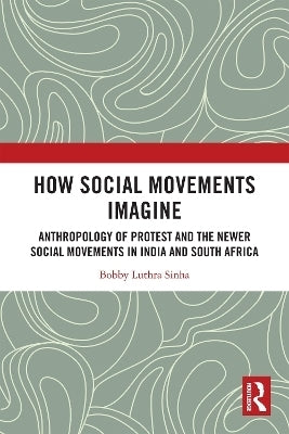 How Social Movements Imagine Anthropology of Protest and the Newer Social Movements in India and So