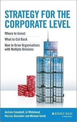 Strategy for the Corporate Level Where to Invest What to Cut Back and How to Grow Organisations With