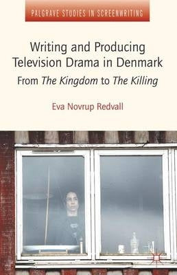 Writing and Producing Television Drama in Denmark From the Kingdom to the Killing (H/C)