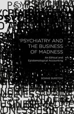 Psychiatry and the Business of Madness an Ethical and Epistemological Accounting