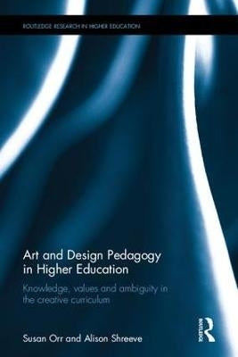Art and Design Pedagogy in Higher Education Knowledge Values and Ambiguity in the Creative Curricul