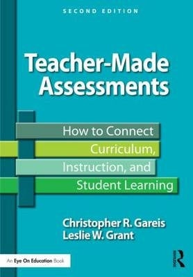 Teacher Made Assessments How to Connect Curriculum Instruction and Student Learning