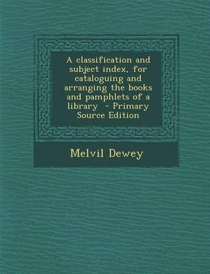 Classification and Subject Index for Cataloguing and Arranging the Books and Pamphlets of a Library