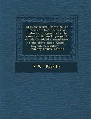 African Native Literature or Proverbs Tales Fables and Historical Fragments in the Kanuri or Bornu L