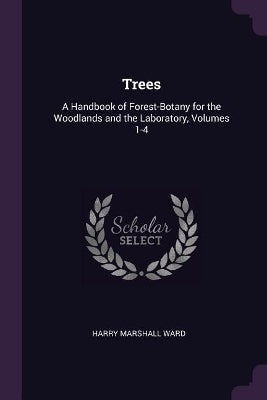 Trees a Handbook of Forest Botany for the Woodlands and the Laboratory (Volumes 1-4)