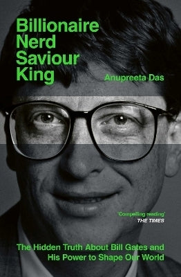 Billionaire Nerd Saviour King the Hidden Truth About Bill Gates and His Power to Shape Our World