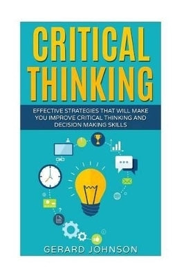 Critical Thinking Your Ultimate Critical Thinking Guide Effective Strategies That Will Make You Im
