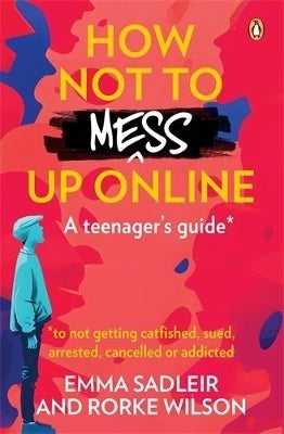 How Not to Mess Up Online a Teenagers Guide to Not Getting Catfished Sued Arrested Cancelled Addict