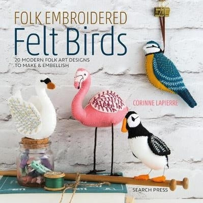 Folk Embroidered Felt Birds 20 Modern Folk Art Designs to Make and Embellish