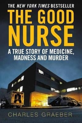 Good Nurse a True Story of Medicine Madness and Murder