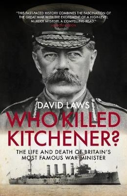 Who Killed Kitchener the Life and Death of Britains Most Famous War Minister