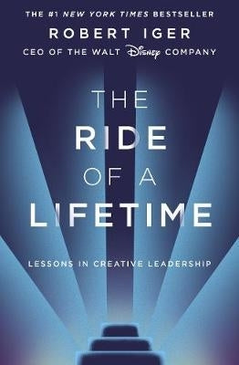 Ride of a Lifetime Lessons in Creative Leadership From the Ceo of the Walt Disney Company