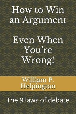 How to Win an Argument Even When Youre Wrong the 9 Laws of Debate
