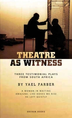 Theatre As Witness Three Testimonial Plays From SA by Yael Farber
