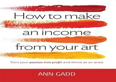 How to Make an Income From Your Art Turn Your Passion Into Profit and Thrive As an Artist