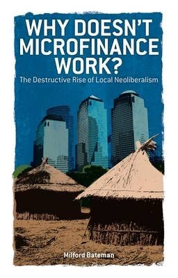 Why Doesnt Microfinance Work the Fragile Illusion of Local Neoliberalism