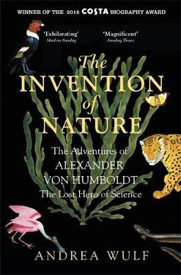 Invention of Nature the Adventures of Alexander Von Humboldt the Lost Hero of Science
