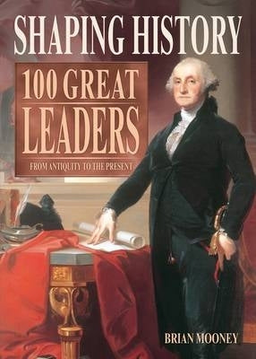 Shaping History 100 Great Leaders From Antiquity to the Present
