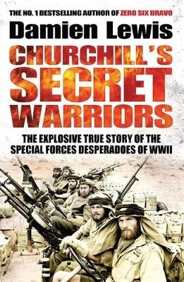 Churchills Secret Warriors the Explosive True Story of the Special Forces Desperadoes of Wwii