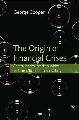 Origin of Financial Crises Central Banks Credit Bubbles and the Efficient Market Fallacy