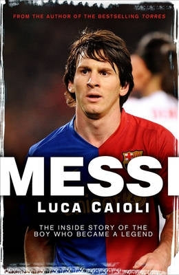 Messi the Inside Story of the Boy Who Became a Legend