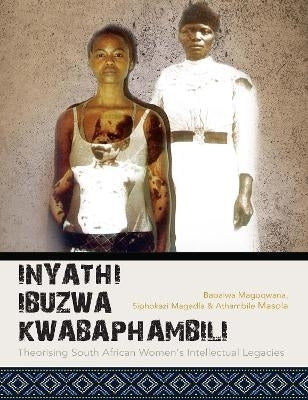 Inyathi Ibuzwa Kwabaphambili Theorising SA Womens Intellectual Legacies