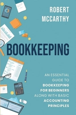 Bookkeeping an Essential Guide to Bookkeeping for Beginners Along With Basic Accounting Principles