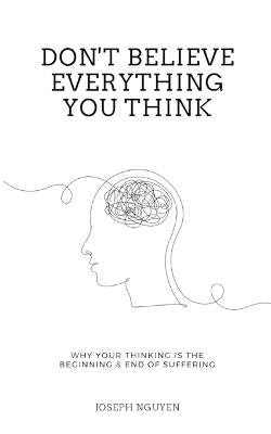 Dont Believe Everything You Think Why Your Thinking is the Beginning and End of Suffering